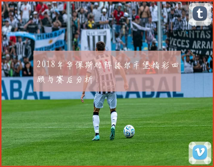 2018年华保斯对阵赫尔辛堡精彩回顾与赛后分析