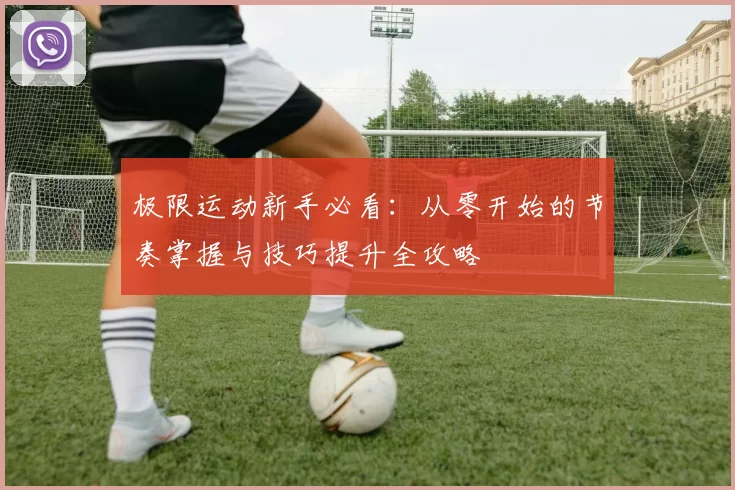 极限运动新手必看：从零开始的节奏掌握与技巧提升全攻略