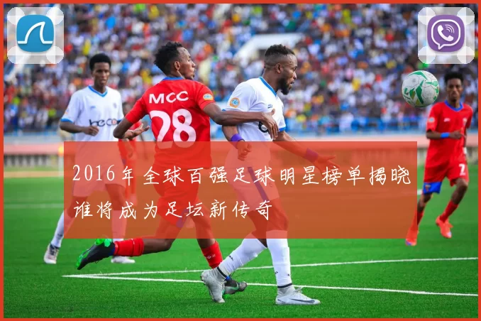 2016年全球百强足球明星榜单揭晓谁将成为足坛新传奇