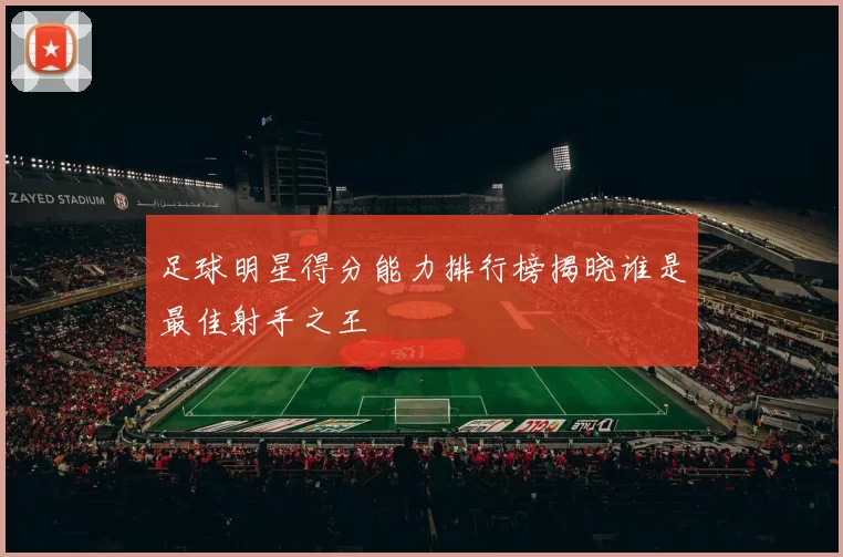 足球明星得分能力排行榜揭晓谁是最佳射手之王