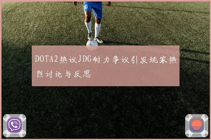 DOTA2热议JDG耐力争议引发玩家热烈讨论与反思