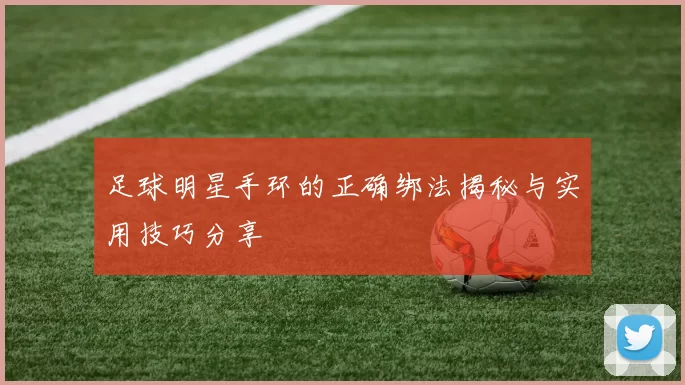 足球明星手环的正确绑法揭秘与实用技巧分享