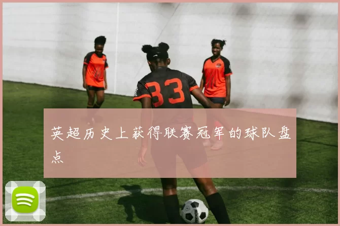 英超历史上获得联赛冠军的球队盘点