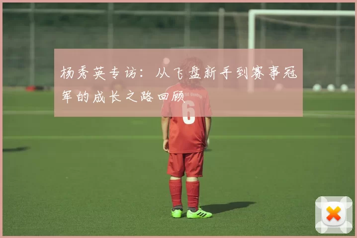 杨秀英专访：从飞盘新手到赛事冠军的成长之路回顾