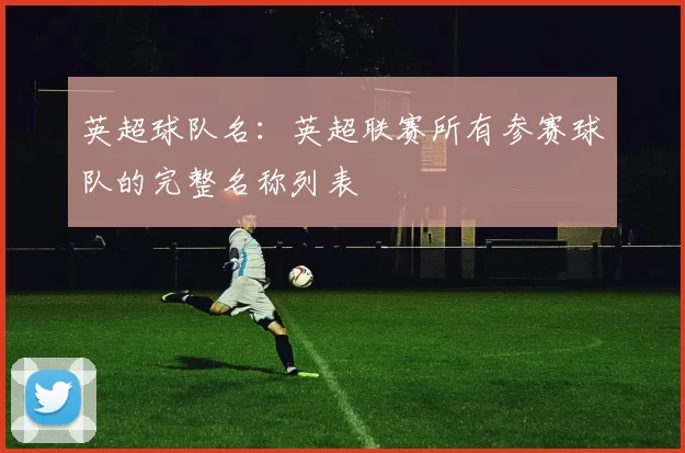 英超球队名：英超联赛所有参赛球队的完整名称列表