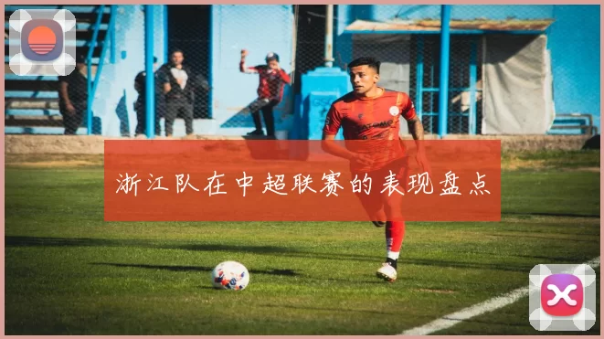 浙江队在中超联赛的表现盘点