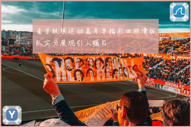 南京极限运动嘉年华精彩回顾滑板队实力展现引人瞩目