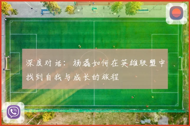 深度对话：杨磊如何在英雄联盟中找到自我与成长的旅程
