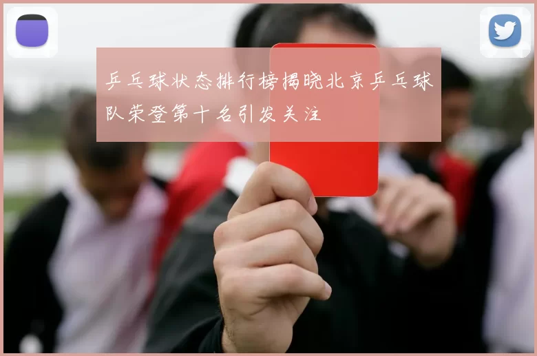 乒乓球状态排行榜揭晓北京乒乓球队荣登第十名引发关注