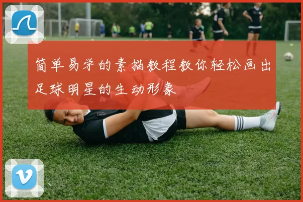 简单易学的素描教程教你轻松画出足球明星的生动形象