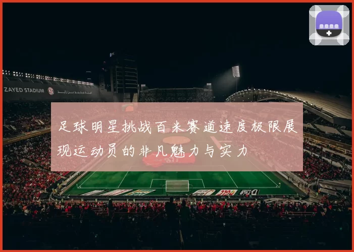 足球明星挑战百米赛道速度极限展现运动员的非凡魅力与实力
