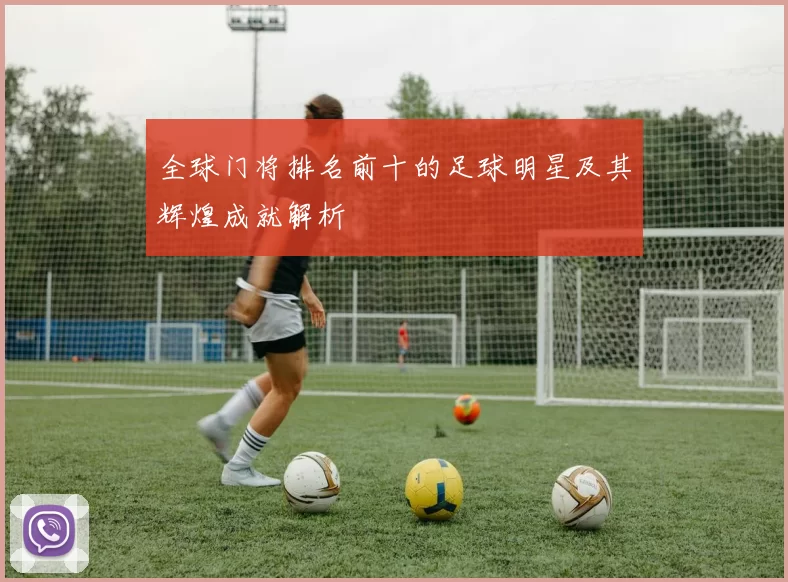 全球门将排名前十的足球明星及其辉煌成就解析
