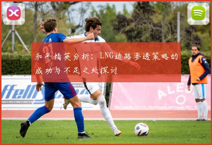 和平精英分析：LNG边路渗透策略的成功与不足之处探讨