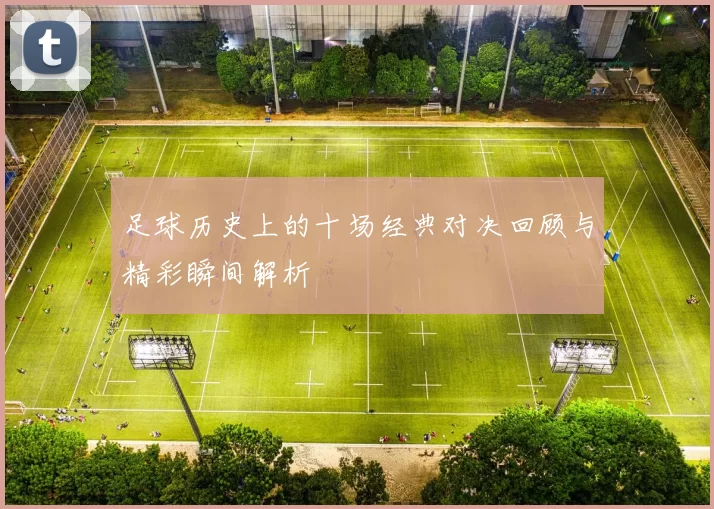 足球历史上的十场经典对决回顾与精彩瞬间解析