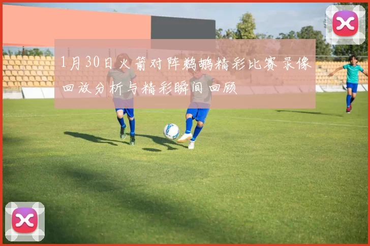 1月30日火箭对阵鹈鹕精彩比赛录像回放分析与精彩瞬间回顾