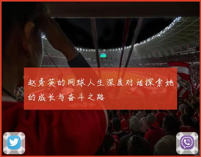 赵秀英的网球人生深度对话探索她的成长与奋斗之路