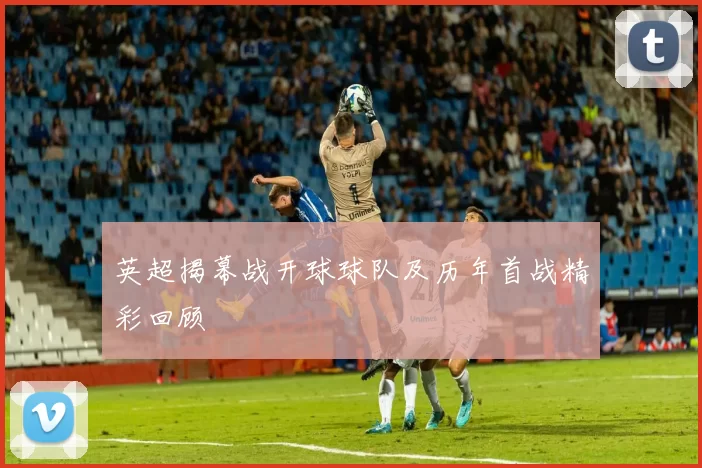 英超揭幕战开球球队及历年首战精彩回顾