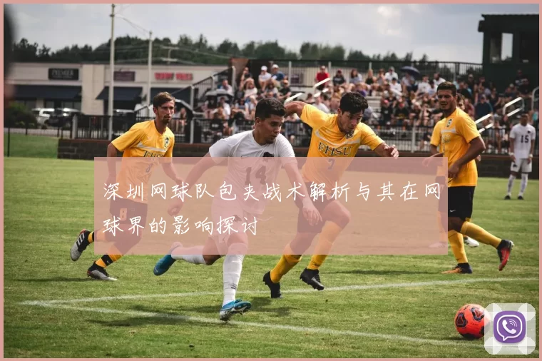 深圳网球队包夹战术解析与其在网球界的影响探讨