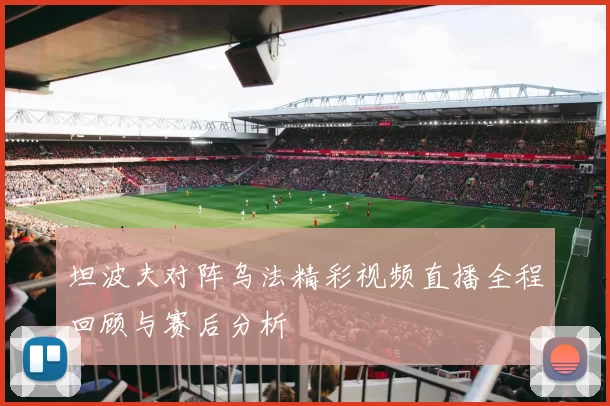 坦波夫对阵乌法精彩视频直播全程回顾与赛后分析
