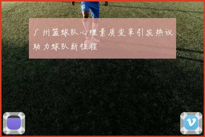 广州篮球队心理素质变革引发热议助力球队新征程