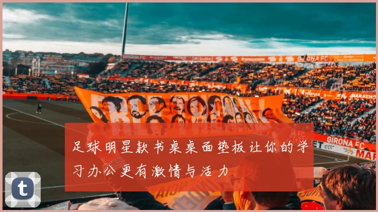 足球明星款书桌桌面垫板让你的学习办公更有激情与活力