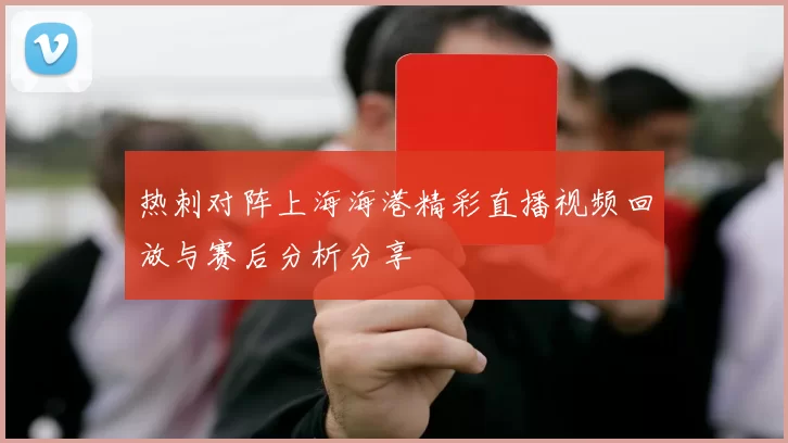 热刺对阵上海海港精彩直播视频回放与赛后分析分享