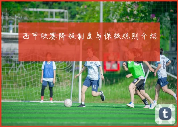西甲联赛降级制度与保级规则介绍
