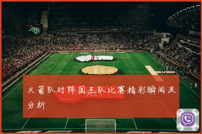 火箭队对阵国王队比赛精彩瞬间及分析