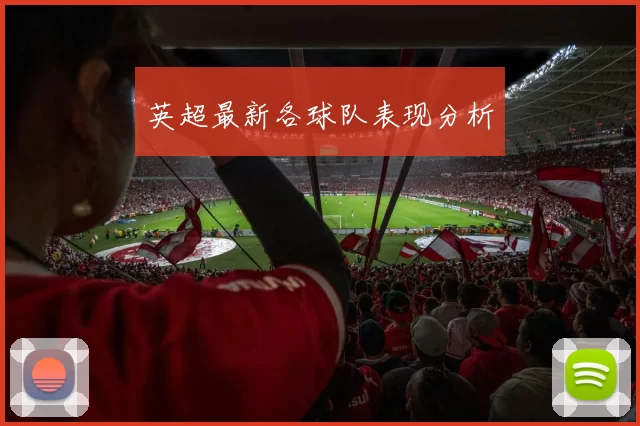 英超最新各球队表现分析
