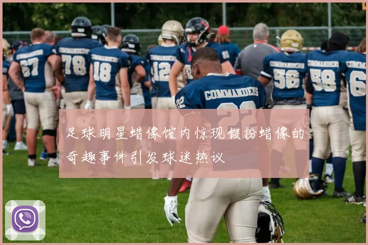 足球明星蜡像馆内惊现假扮蜡像的奇趣事件引发球迷热议