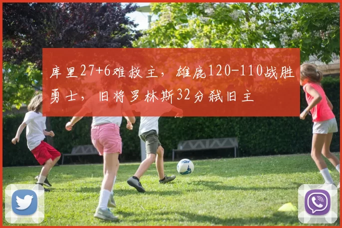 库里27+6难救主，雄鹿120-110战胜勇士，旧将罗林斯32分弑旧主