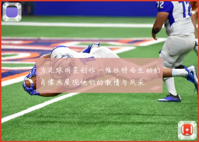 为足球明星创作一幅独特而生动的肖像画展现他们的激情与风采